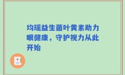 均瑶益生菌叶黄素助力眼健康，守护视力从此开始