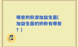 哪些奶粉添加益生菌(加益生菌的奶粉有哪些？)