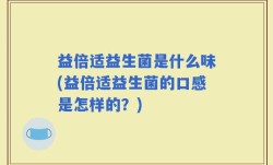 益倍适益生菌是什么味(益倍适益生菌的口感是怎样的？)