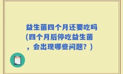 益生菌四个月还要吃吗(四个月后停吃益生菌，会出现哪些问题？)