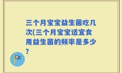 三个月宝宝益生菌吃几次(三个月宝宝适宜食用益生菌的频率是多少？