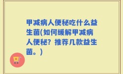 甲减病人便秘吃什么益生菌(如何缓解甲减病人便秘？推荐几款益生菌。)