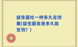 益生菌吃一种多久见效果(益生菌食用多久能见效？)