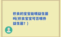 积食的宝宝能喂益生菌吗(积食宝宝可否喂养益生菌？)