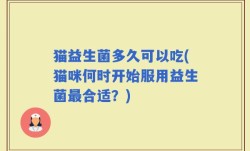 猫益生菌多久可以吃(猫咪何时开始服用益生菌最合适？)