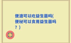 便溏可以吃益生菌吗(便秘可以食用益生菌吗？)