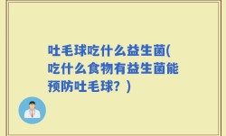 吐毛球吃什么益生菌(吃什么食物有益生菌能预防吐毛球？)