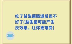 吃了益生菌肠道反而不好了(益生菌可能产生反效果，让你更难受)