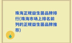 珠海正规益生菌品牌排行(珠海市场上排名前列的正规益生菌品牌推荐)