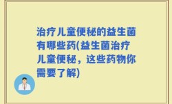 治疗儿童便秘的益生菌有哪些药(益生菌治疗儿童便秘，这些药物你需要了解)