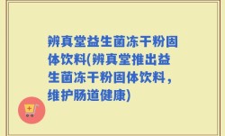 辨真堂益生菌冻干粉固体饮料(辨真堂推出益生菌冻干粉固体饮料，维护肠道健康)
