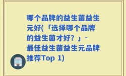 哪个品牌的益生菌益生元好(「选择哪个品牌的益生菌才好？」- 最佳益生菌益生元品牌推荐Top 1)