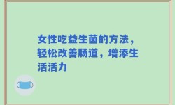 女性吃益生菌的方法，轻松改善肠道，增添生活活力