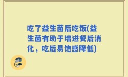 吃了益生菌后吃饭(益生菌有助于增进餐后消化，吃后易饱感降低)