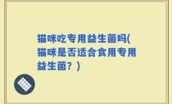 猫咪吃专用益生菌吗(猫咪是否适合食用专用益生菌？)