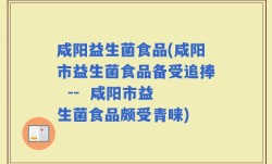 咸阳益生菌食品(咸阳市益生菌食品备受追捧  --  咸阳市益生菌食品颇受青睐)
