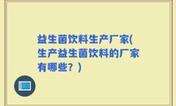 益生菌饮料生产厂家(生产益生菌饮料的厂家有哪些？)