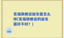 宽福旗舰店益生菌怎么样(宽福旗舰店的益生菌好不好？)