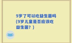 9岁了可以吃益生菌吗(9岁儿童是否应该吃益生菌？)