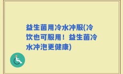 益生菌用冷水冲服(冷饮也可服用！益生菌冷水冲泡更健康)
