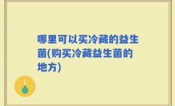 哪里可以买冷藏的益生菌(购买冷藏益生菌的地方)
