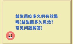 益生菌吃多久啊有效果呢(益生菌多久见效？常见问题解答)