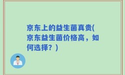 京东上的益生菌真贵(京东益生菌价格高，如何选择？)