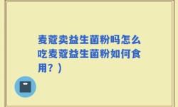 麦蔻卖益生菌粉吗怎么吃麦蔻益生菌粉如何食用？)