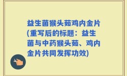 益生菌猴头茹鸡内金片(重写后的标题：益生菌与中药猴头茹、鸡内金片共同发挥功效)