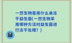 一然生物是用什么来冻干益生菌(一然生物采用哪种方法对益生菌进行冻干处理？)