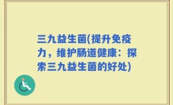 三九益生菌(提升免疫力，维护肠道健康：探索三九益生菌的好处)