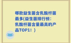 哪款益生菌含乳酸杆菌最多(益生菌排行榜：乳酸杆菌含量最高的产品TOP1！)