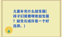 儿童补充什么益生菌(孩子们需要哪些益生菌？益生元或许是一个好选择。)