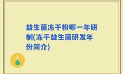 益生菌冻干粉哪一年研制(冻干益生菌研发年份简介)