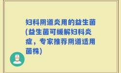 妇科阴道炎用的益生菌(益生菌可缓解妇科炎症，专家推荐阴道适用菌株)