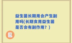益生菌长期用会产生副用吗(长期食用益生菌是否会有副作用？)