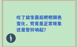 吃了益生菌后粑粑颜色变化，究竟是正常现象还是警铃响起？