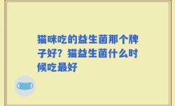猫咪吃的益生菌那个牌子好？猫益生菌什么时候吃最好