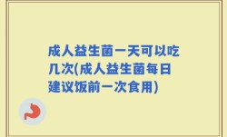 成人益生菌一天可以吃几次(成人益生菌每日建议饭前一次食用)