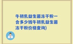 牛初乳益生菌冻干粉一合多少钱牛初乳益生菌冻干粉价格查询)