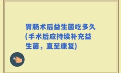 胃肠术后益生菌吃多久(手术后应持续补充益生菌，直至康复)