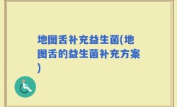 地图舌补充益生菌(地图舌的益生菌补充方案)