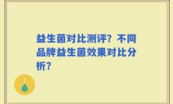 益生菌对比测评？不同品牌益生菌效果对比分析？