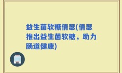 益生菌软糖倩瑟(倩瑟推出益生菌软糖，助力肠道健康)