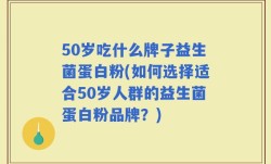 50岁吃什么牌子益生菌蛋白粉(如何选择适合50岁人群的益生菌蛋白粉品牌？)