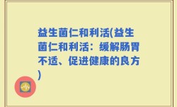 益生菌仁和利活(益生菌仁和利活：缓解肠胃不适、促进健康的良方)