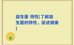 益生菌 特性(了解益生菌的特性，促进健康)