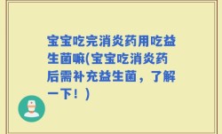 宝宝吃完消炎药用吃益生菌嘛(宝宝吃消炎药后需补充益生菌，了解一下！)