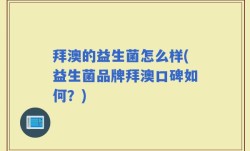 拜澳的益生菌怎么样(益生菌品牌拜澳口碑如何？)