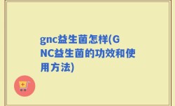 gnc益生菌怎样(GNC益生菌的功效和使用方法)